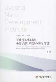 경남 중소제조업의 수출산업화 리엔지니어링 방안 = (The) study on the export-industry reengineering of small-medium manufacturing enterprises in the Gyeongnam province 책표지