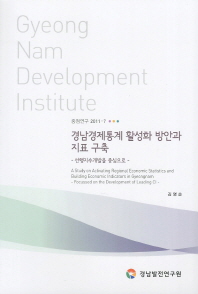 경남경제통계 활성화 방안과 지표 구축 : 선행지수개발을 중심으로 = (A) study on activating regional economic statistics and building economic indicators in Gyeongnam : focused on the development of leading CI 책표지