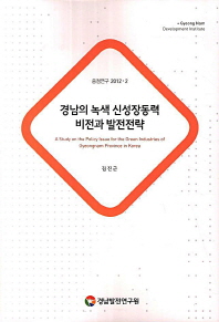 경남의 녹색 신성장동력 비전과 발전전략 = (A) study on the policy issue for the green industries of Gyeongnam province in Korea 책표지