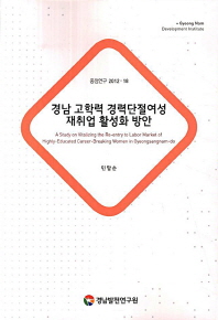 경남 고학력 경력단절여성 재취업 활성화 방안 = (A) study on vitalizing the re-entry to labor market of highly-educated career-breaking women in Gyeongsangnam-do 책표지