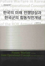 한국의 미래 전쟁양상과 한국군의 합동작전개념 = Future warfare in Korea joint operational concept of the ROK armed forces 책표지
