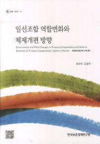 일선조합 역할변화와 체제개편 방향 = Environment and role changes in primary cooperatives and reform direction of primary cooperatives' system in Korea 책표지
