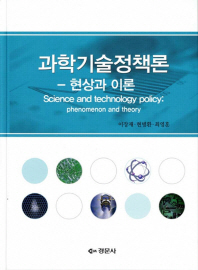과학기술정책론 : 현상과 이론 = Science and technology policy : phenomenon and theory