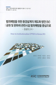 범죄예방을 위한 환경설계의 제도화 방안: 공원 및 문화재 관련시설 범죄예방을 중심으로/ 4= How to institutionalize CPTED in Korea 책표지