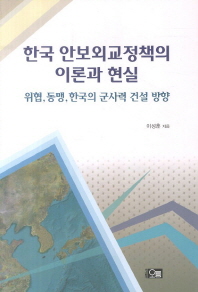 한국 안보외교정책의 이론과 현실 : 위협, 동맹, 한국의 군사력 건설 방향 책표지