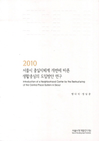 (2010) 서울시 중심지체계 개편에 따른 생활중심의 도입방안 연구 = Introduction of a neighborhood center by the restructuring of the central place system in Seoul