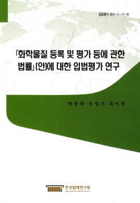 「화학물질 등록 및 평가 등에 관한 법률」(안)에 대한 입법평가 연구 = (A) legislative evaluation on a draft of korean reach 책표지