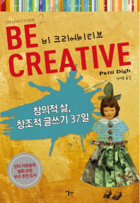 비 크리에이티브 = 창의적인 삶, 창조적 글쓰기 37일 / Be creative