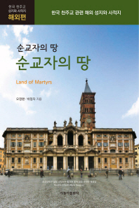 (순교자의 땅) 순교자의 땅 = Land of martyrs : 한국 천주교 관련 해외 성지와 사적지 책표지