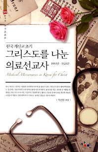 (한국 개신교 초기) 그리스도를 나눈 의료선교사 = Medical missionaries in Korea for Christ : 1884~1924 책표지