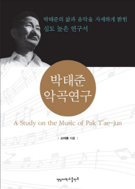 박태준 악곡연구 = (A) study on the music of Pak T'ae-jun : 박태준의 삶과 음악을 자세하게 밝힌 심도 높은 연구서 책표지
