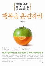 행복을 훈련하라 : 이철우 박사의 행복계발 1만 시간의 법칙 = Happiness practice 책표지