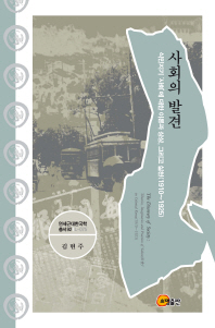 사회의 발견 : 식민지기 '사회'에 대한 이론과 상상, 그리고 실천(1910~1925) = (The) discovery of society : theories, imaginaries and practices of 'Sahoe(社會)' in colonial Korea(1910~1925) 책표지