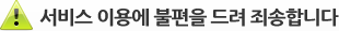 서비스 이용에 불편을 드려 죄송합니다.